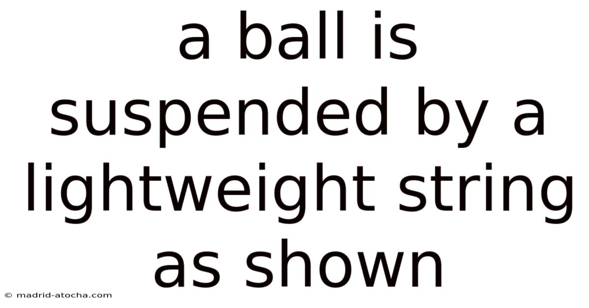 A Ball Is Suspended By A Lightweight String As Shown