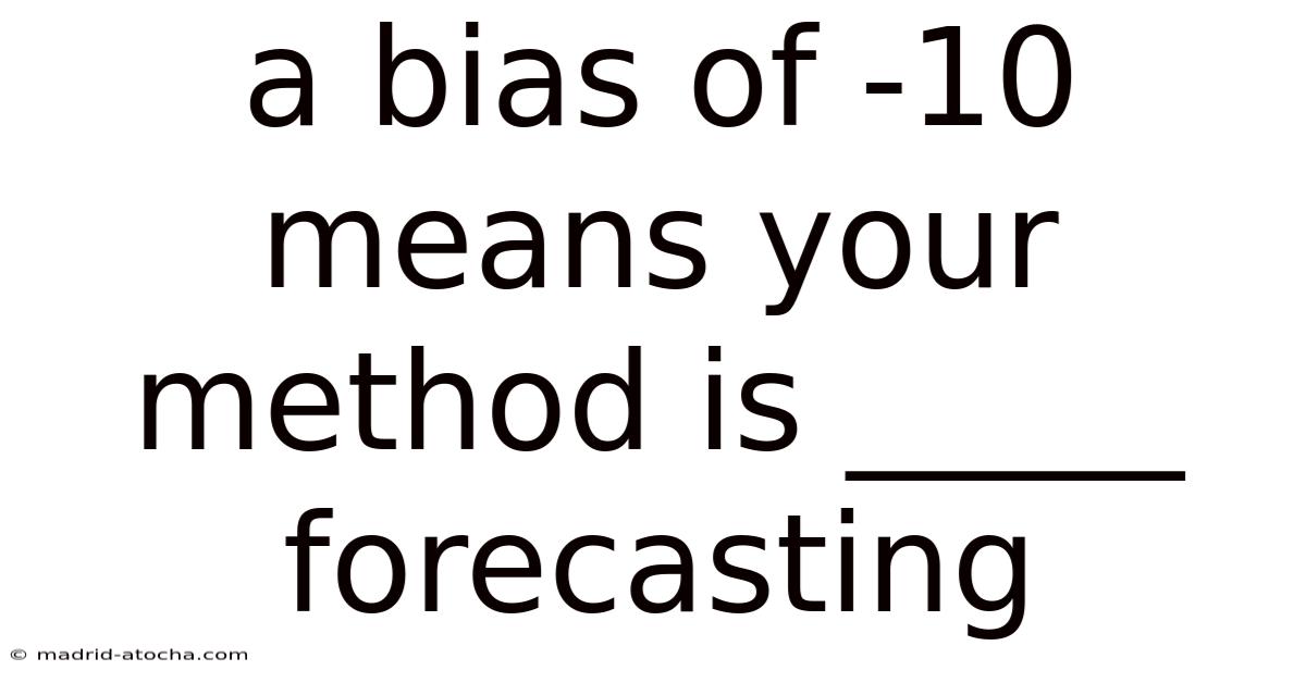 A Bias Of -10 Means Your Method Is _____ Forecasting