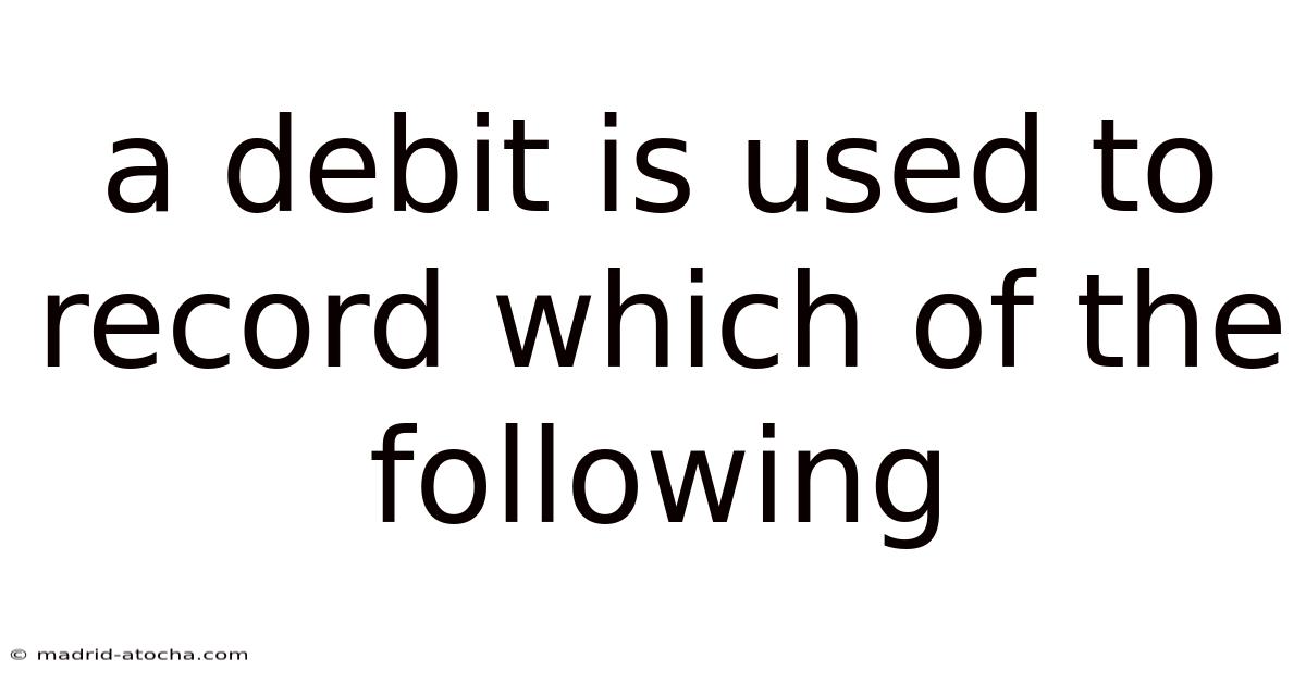 A Debit Is Used To Record Which Of The Following