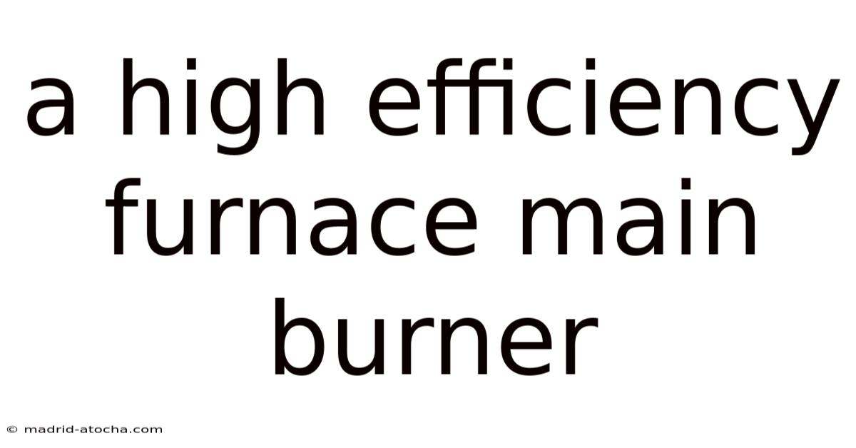 A High Efficiency Furnace Main Burner