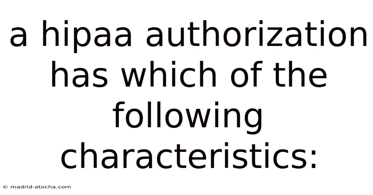 A Hipaa Authorization Has Which Of The Following Characteristics: