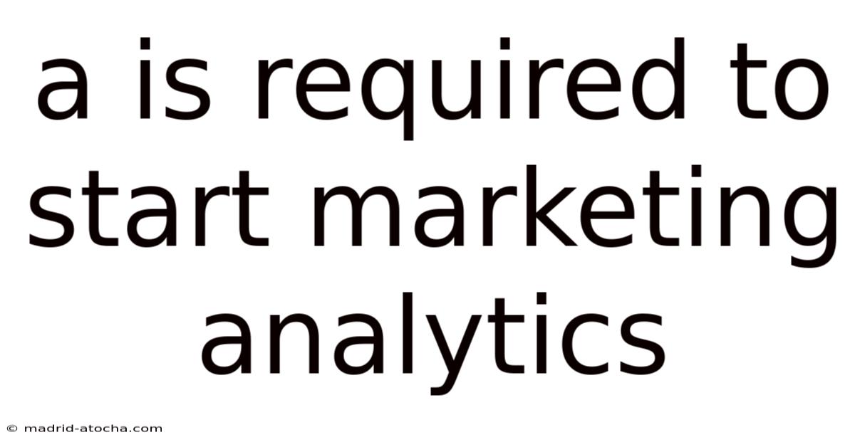 A Is Required To Start Marketing Analytics