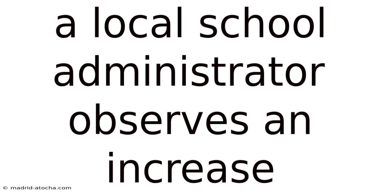 A Local School Administrator Observes An Increase