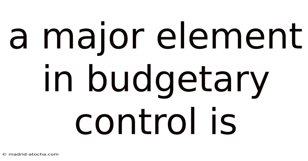 A Major Element In Budgetary Control Is