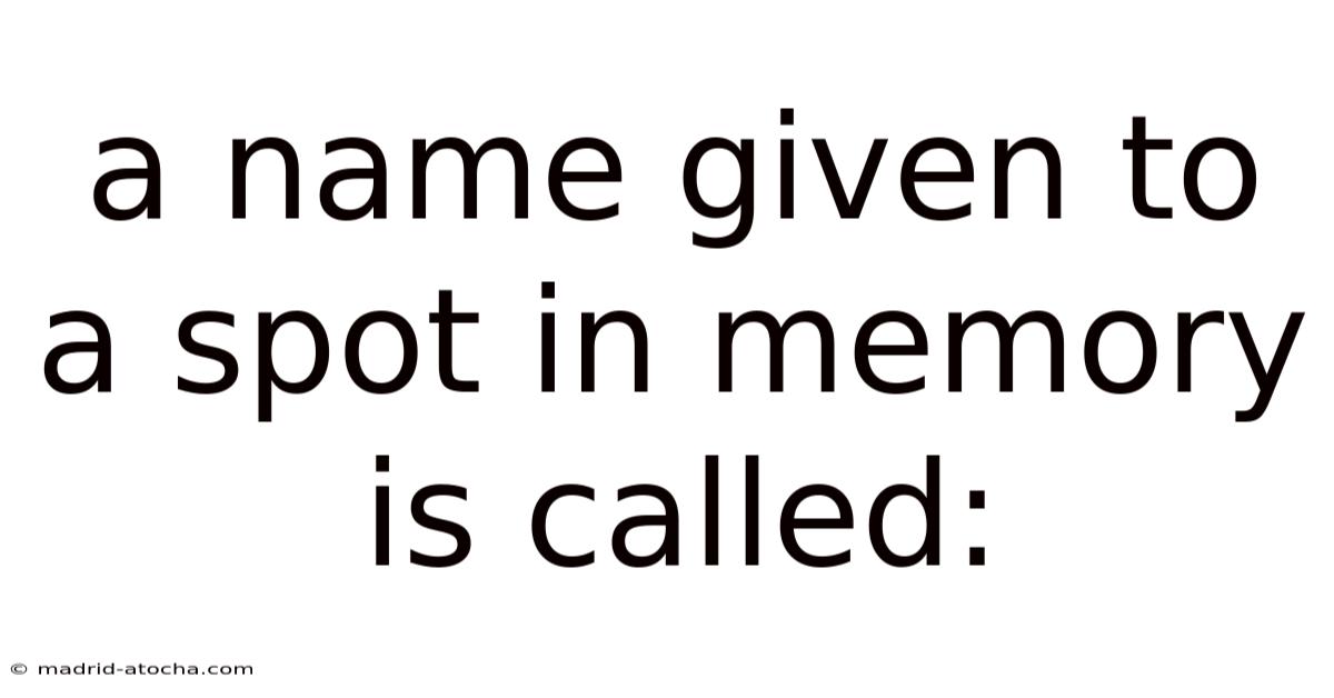 A Name Given To A Spot In Memory Is Called: