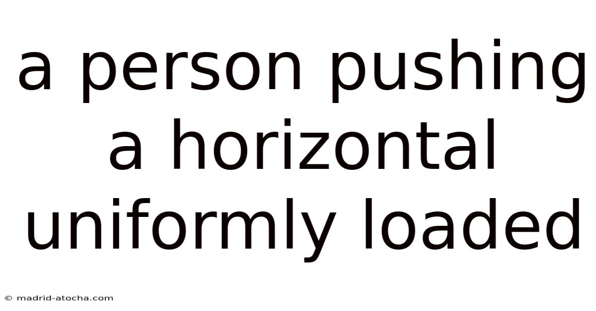 A Person Pushing A Horizontal Uniformly Loaded