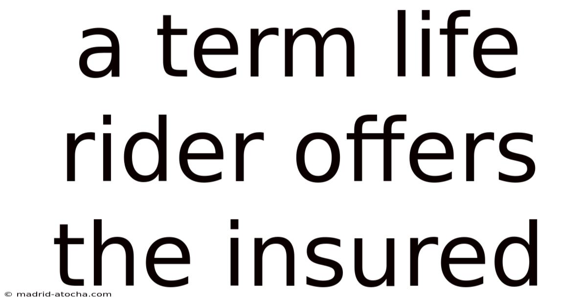 A Term Life Rider Offers The Insured
