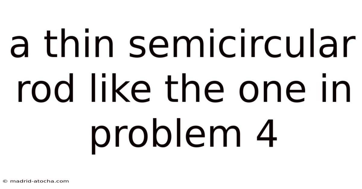 A Thin Semicircular Rod Like The One In Problem 4