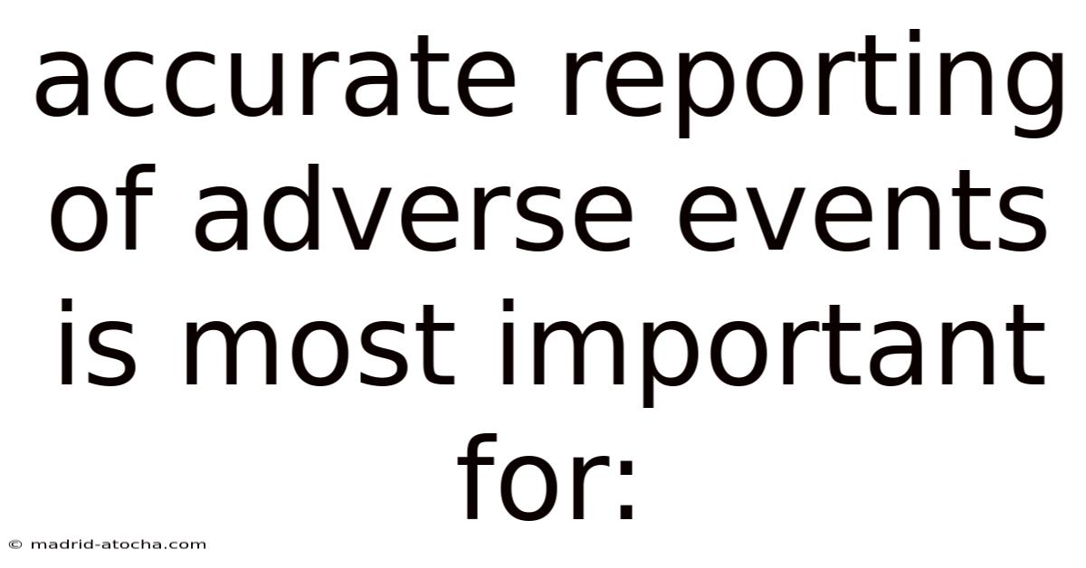 Accurate Reporting Of Adverse Events Is Most Important For: