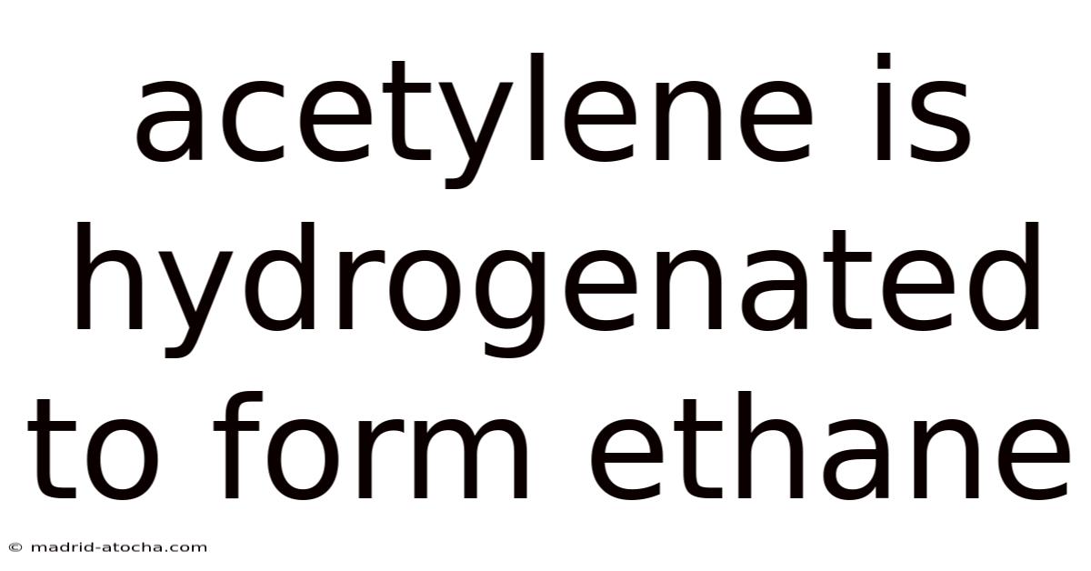Acetylene Is Hydrogenated To Form Ethane