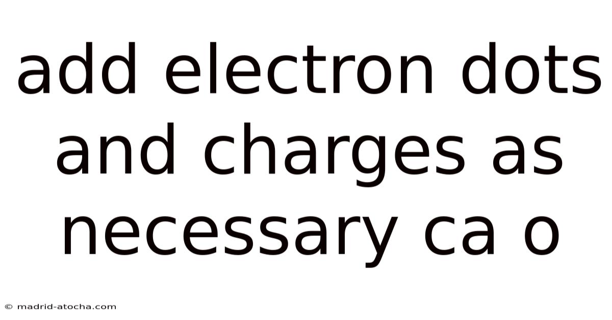 Add Electron Dots And Charges As Necessary Ca O