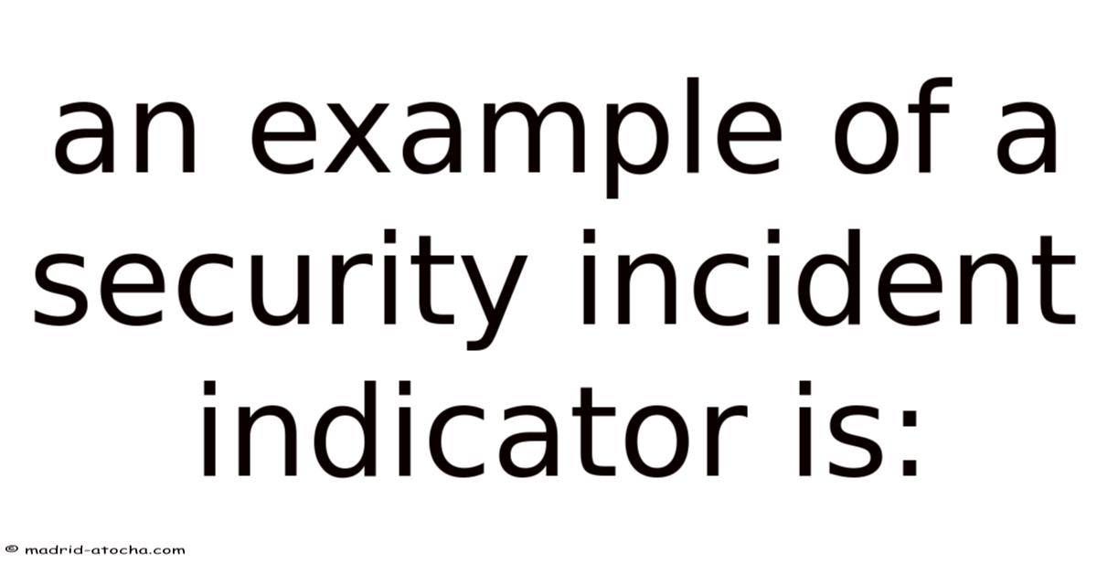 An Example Of A Security Incident Indicator Is: