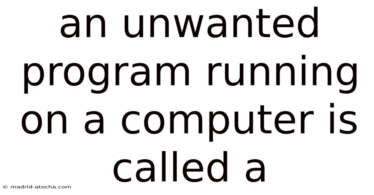An Unwanted Program Running On A Computer Is Called A