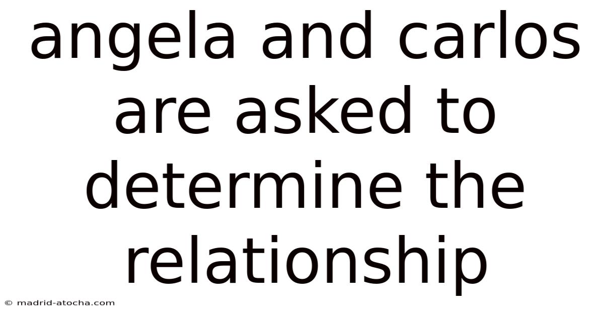 Angela And Carlos Are Asked To Determine The Relationship
