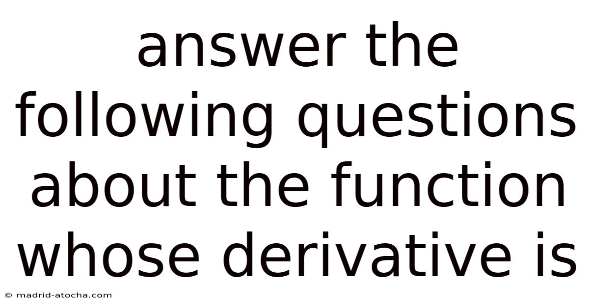 Answer The Following Questions About The Function Whose Derivative Is