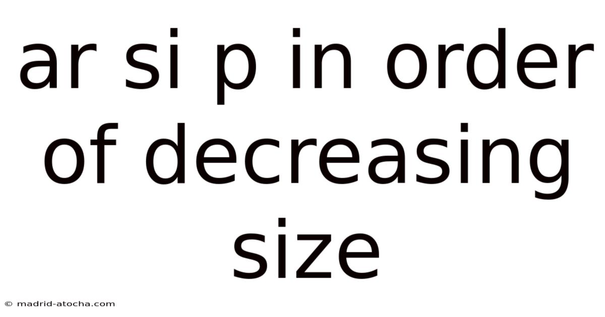 Ar Si P In Order Of Decreasing Size