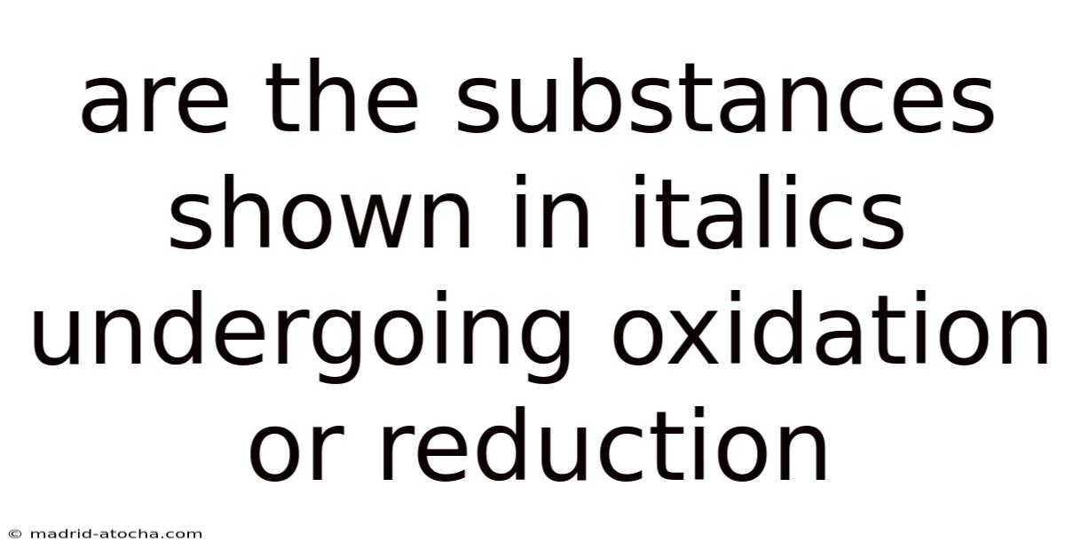 Are The Substances Shown In Italics Undergoing Oxidation Or Reduction