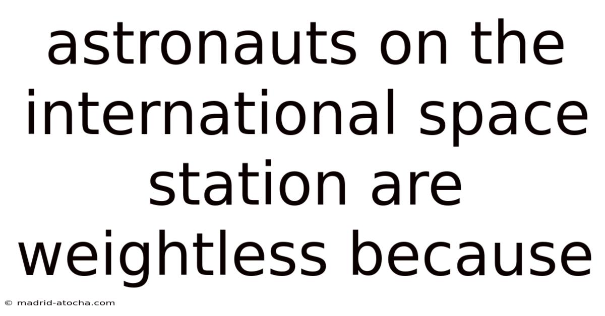 Astronauts On The International Space Station Are Weightless Because