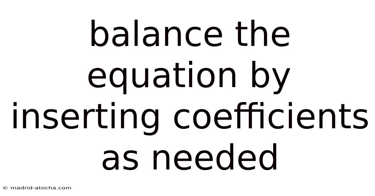 Balance The Equation By Inserting Coefficients As Needed