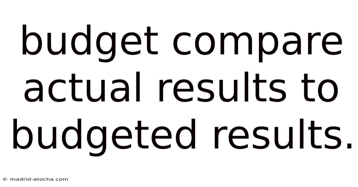 Budget Compare Actual Results To Budgeted Results.