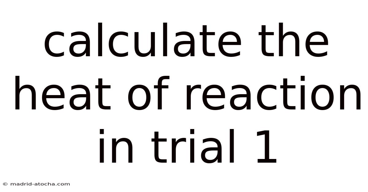 Calculate The Heat Of Reaction In Trial 1