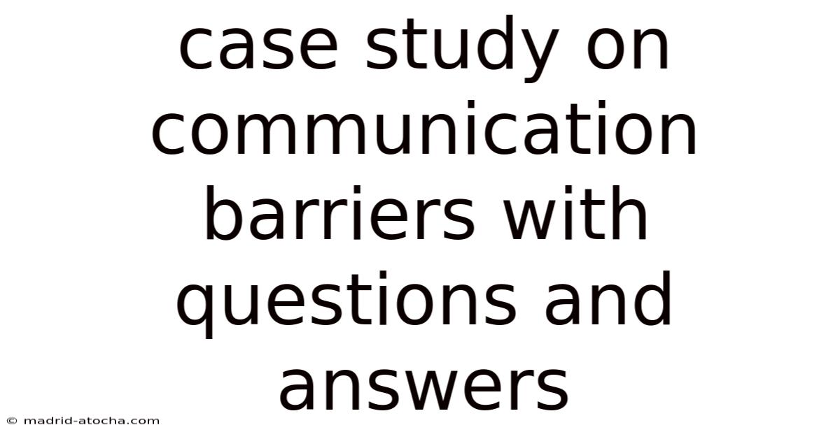 Case Study On Communication Barriers With Questions And Answers
