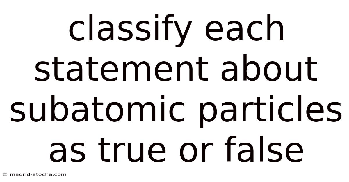 Classify Each Statement About Subatomic Particles As True Or False