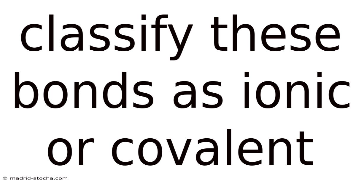 Classify These Bonds As Ionic Or Covalent