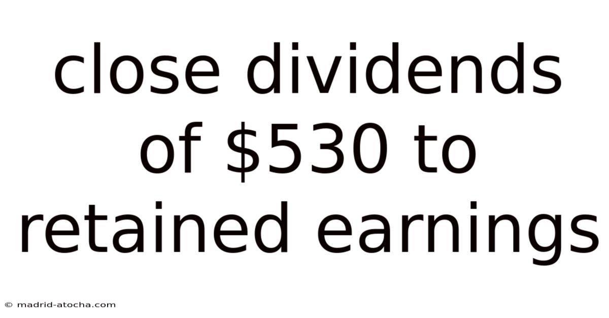 Close Dividends Of $530 To Retained Earnings