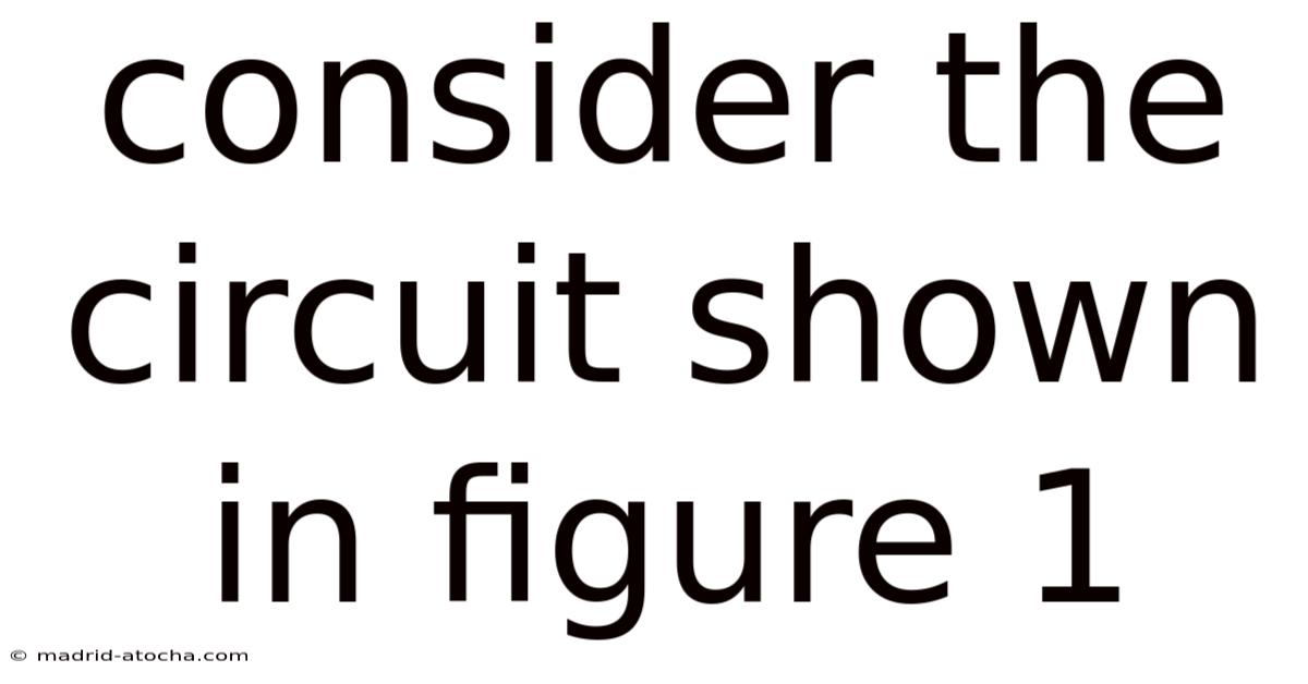 Consider The Circuit Shown In Figure 1