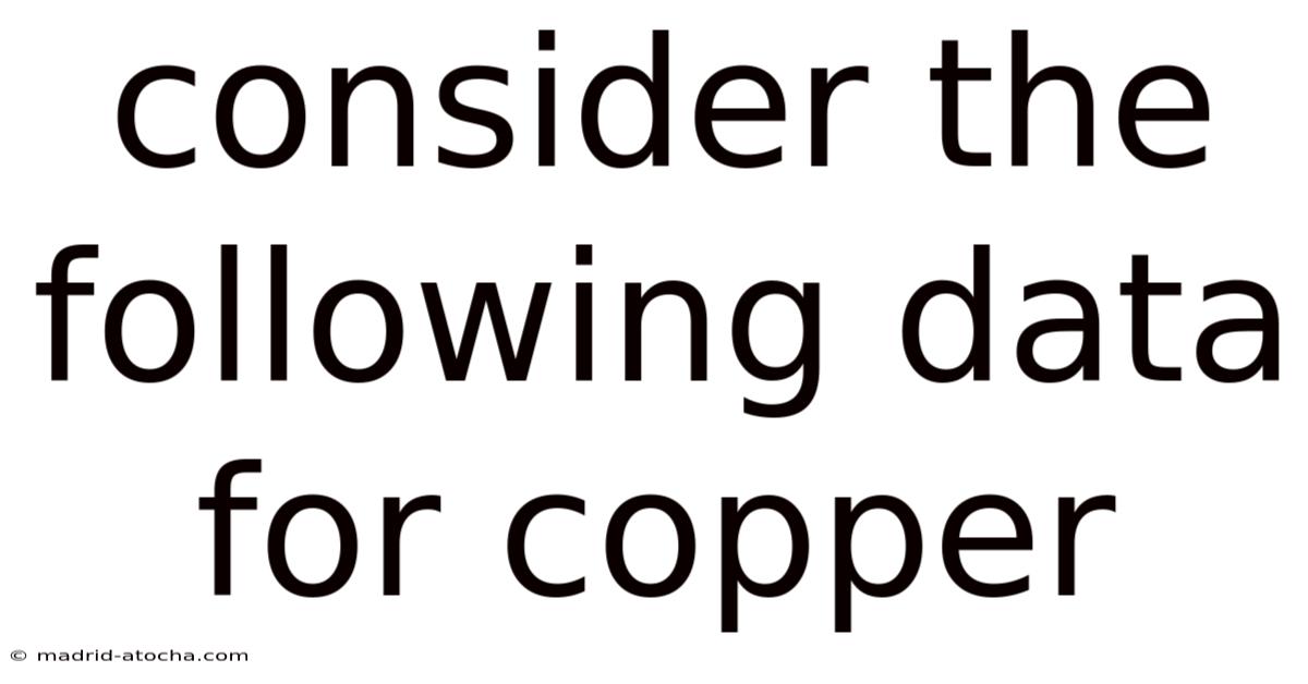 Consider The Following Data For Copper