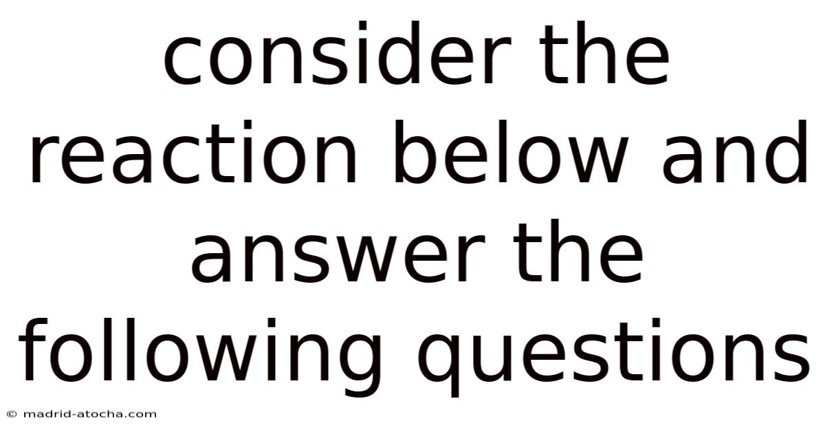 Consider The Reaction Below And Answer The Following Questions