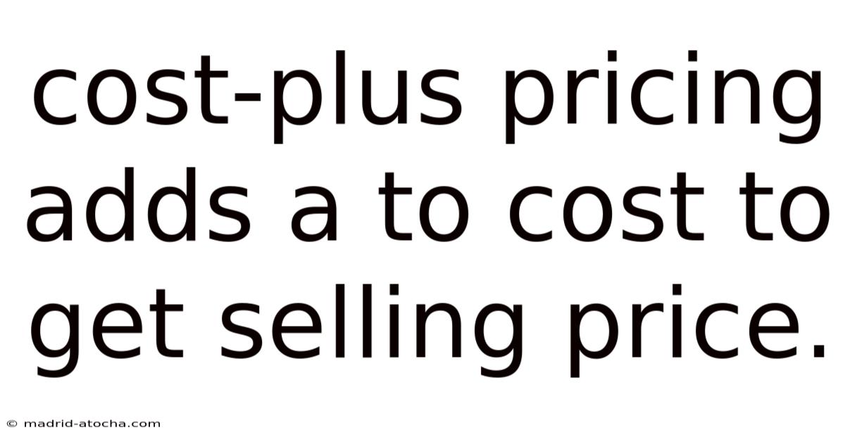 Cost-plus Pricing Adds A To Cost To Get Selling Price.