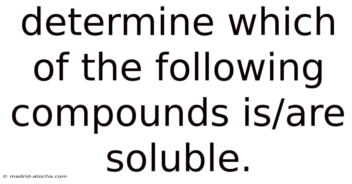 Determine Which Of The Following Compounds Is/are Soluble.