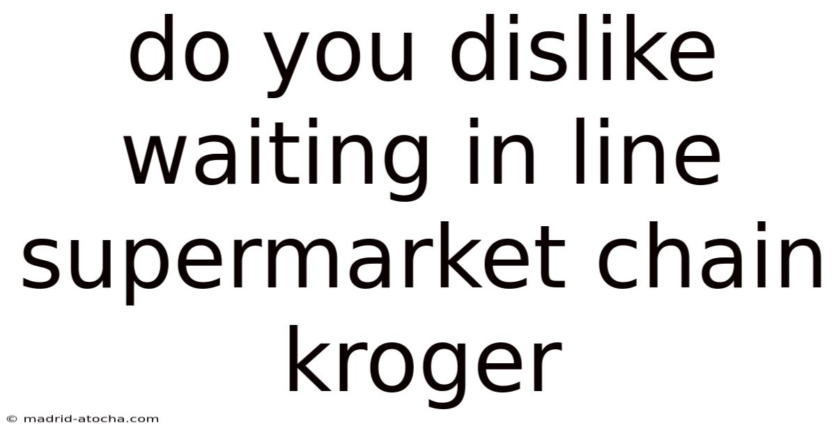 Do You Dislike Waiting In Line Supermarket Chain Kroger