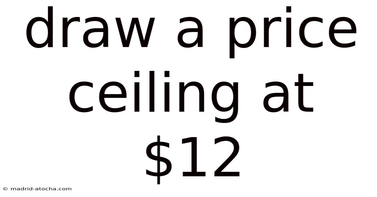 Draw A Price Ceiling At $12