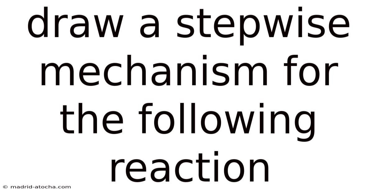 Draw A Stepwise Mechanism For The Following Reaction