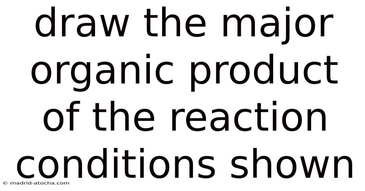 Draw The Major Organic Product Of The Reaction Conditions Shown