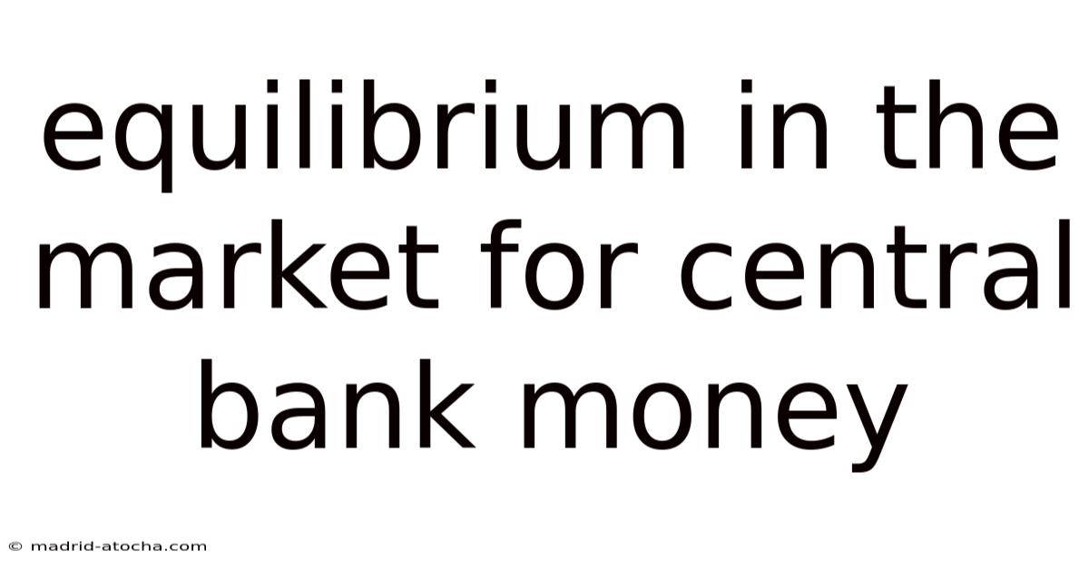 Equilibrium In The Market For Central Bank Money