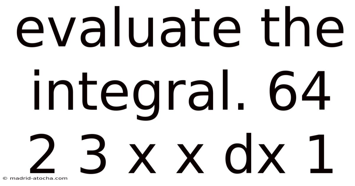 Evaluate The Integral. 64 2 3 X X Dx 1