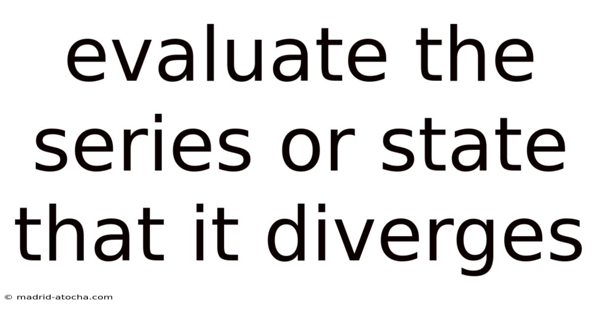 Evaluate The Series Or State That It Diverges