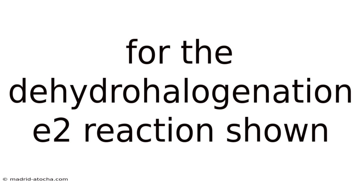 For The Dehydrohalogenation E2 Reaction Shown