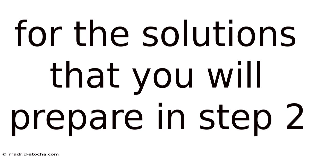 For The Solutions That You Will Prepare In Step 2