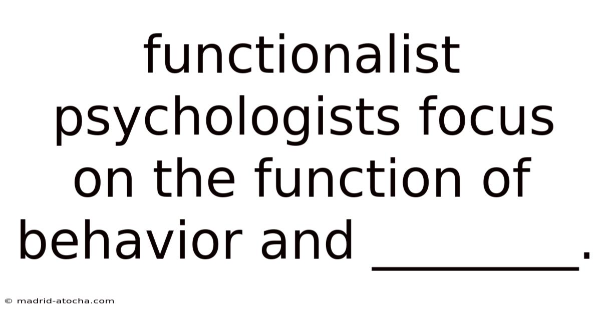 Functionalist Psychologists Focus On The Function Of Behavior And ________.
