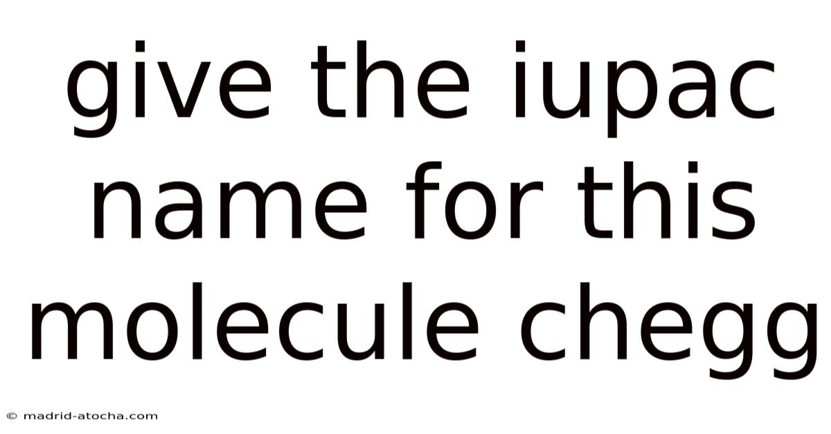 Give The Iupac Name For This Molecule Chegg
