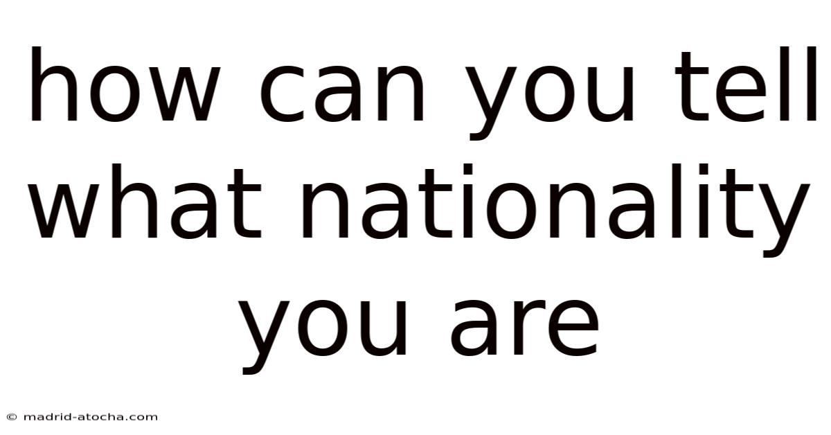 How Can You Tell What Nationality You Are