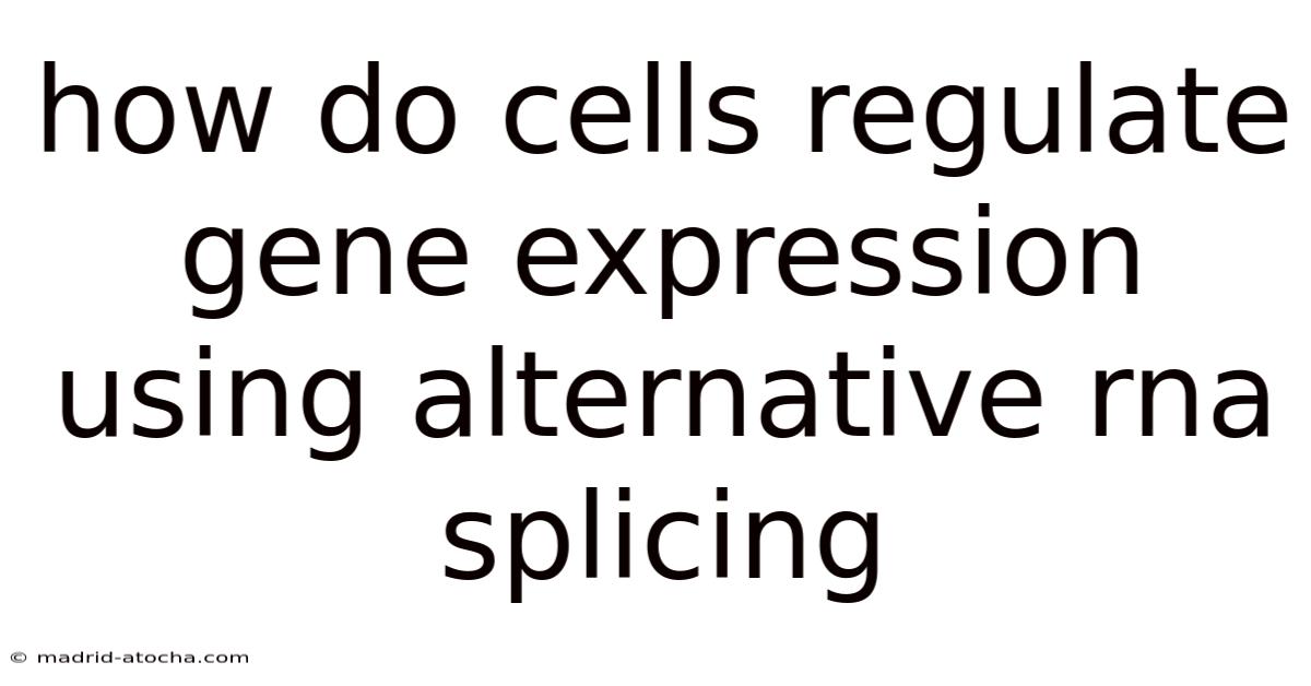 How Do Cells Regulate Gene Expression Using Alternative Rna Splicing