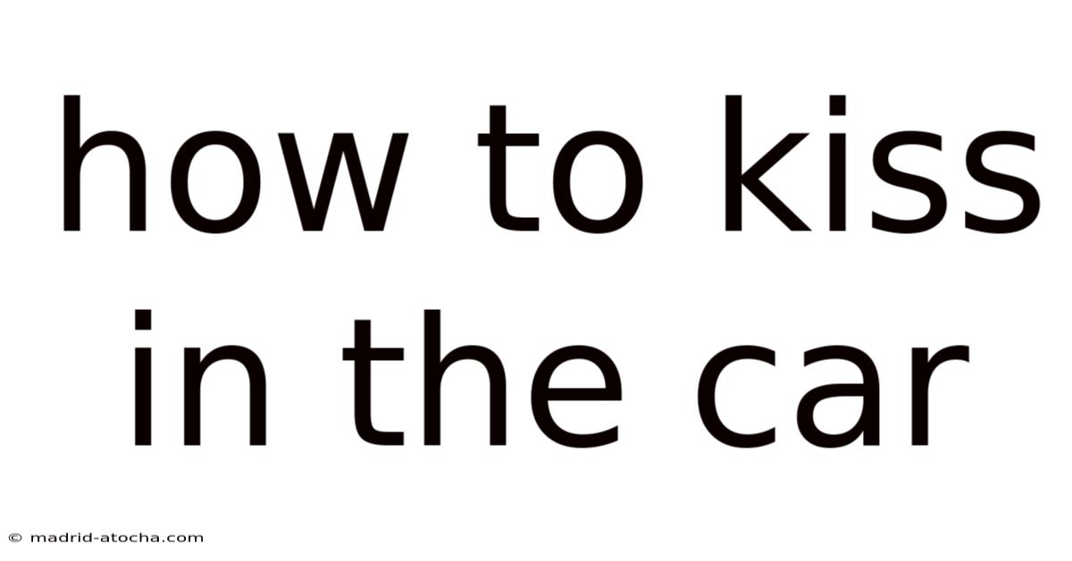How To Kiss In The Car