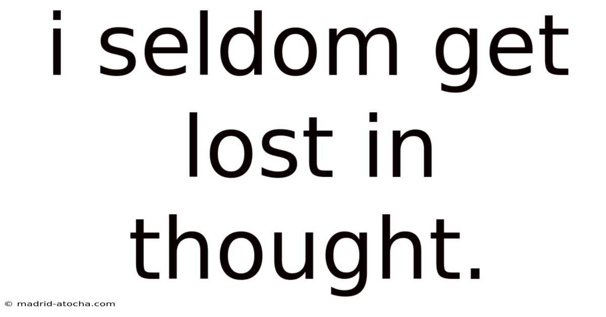 I Seldom Get Lost In Thought.