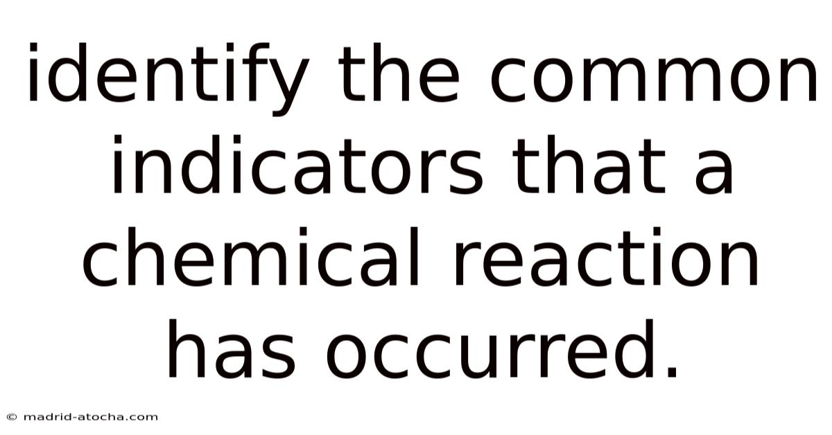 Identify The Common Indicators That A Chemical Reaction Has Occurred.